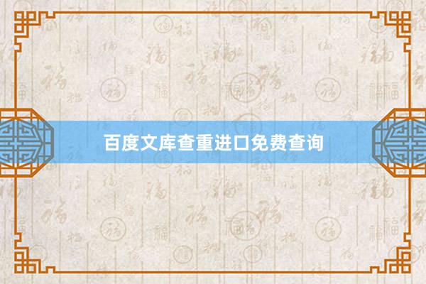 百度文库查重进口免费查询