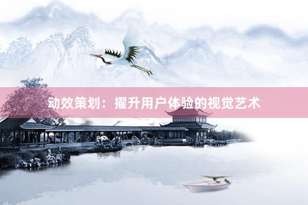 动效策划：擢升用户体验的视觉艺术