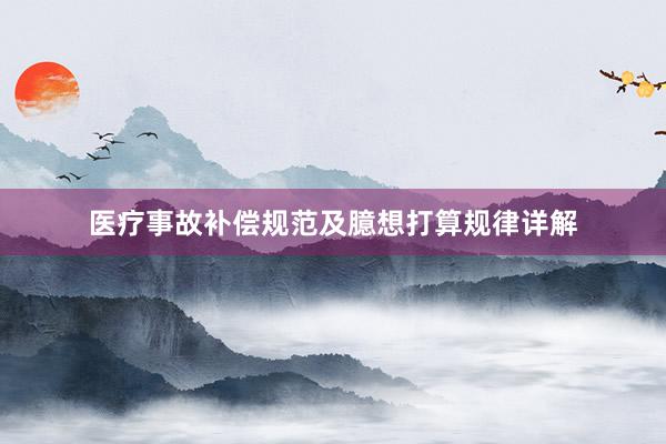 医疗事故补偿规范及臆想打算规律详解
