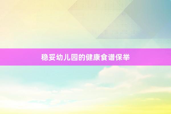 稳妥幼儿园的健康食谱保举