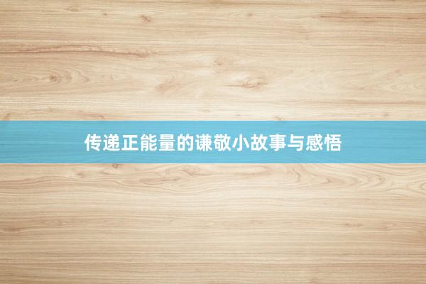 传递正能量的谦敬小故事与感悟